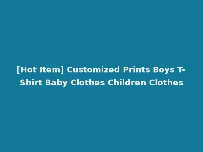 [Hot Item] Customized Prints Boys T-Shirt Baby Clothes Children Clothes