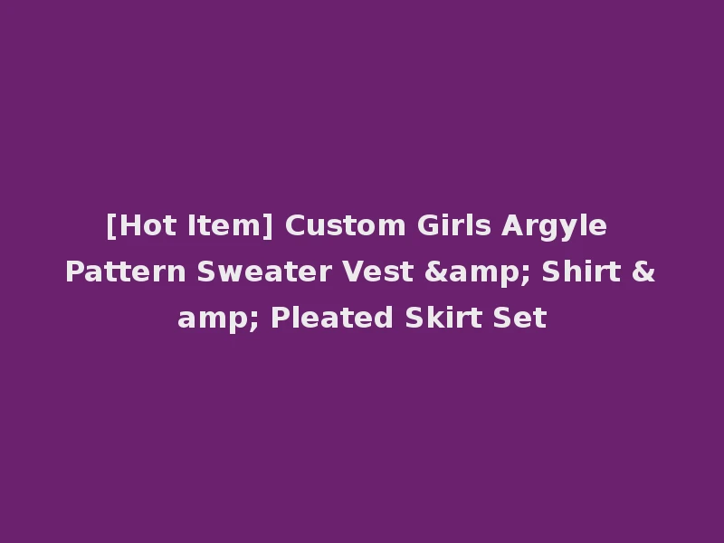 [Hot Item] Custom Girls Argyle Pattern Sweater Vest & Shirt & Pleated Skirt Set