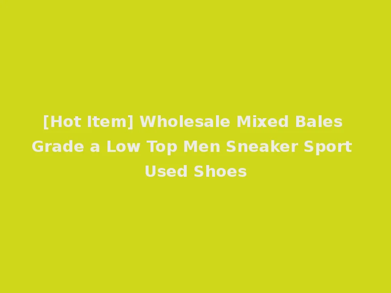[Hot Item] Wholesale Mixed Bales Grade a Low Top Men Sneaker Sport Used Shoes