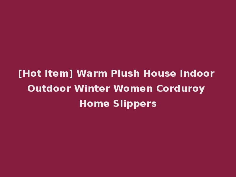 [Hot Item] Warm Plush House Indoor Outdoor Winter Women Corduroy Home Slippers