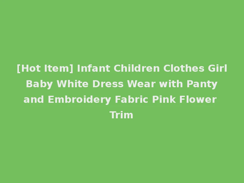 [Hot Item] Infant Children Clothes Girl Baby White Dress Wear with Panty and Embroidery Fabric Pink Flower Trim