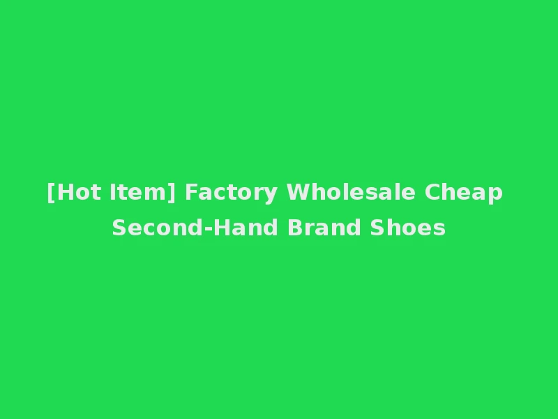 [Hot Item] Factory Wholesale Cheap Second-Hand Brand Shoes
