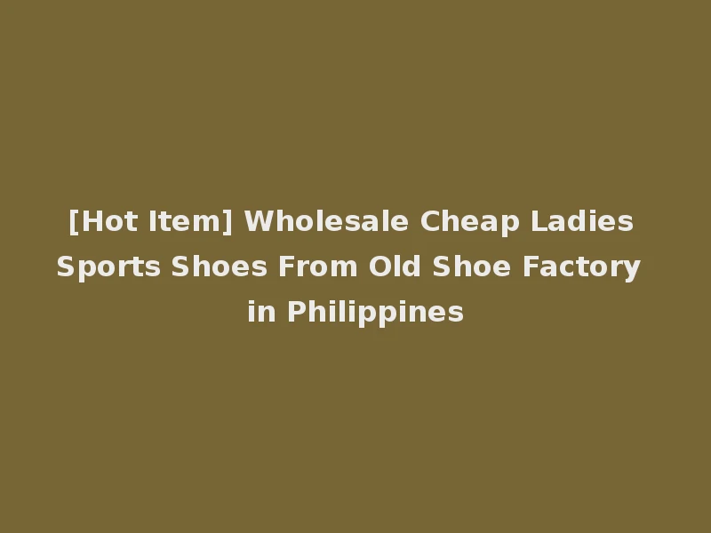 [Hot Item] Wholesale Cheap Ladies Sports Shoes From Old Shoe Factory in Philippines