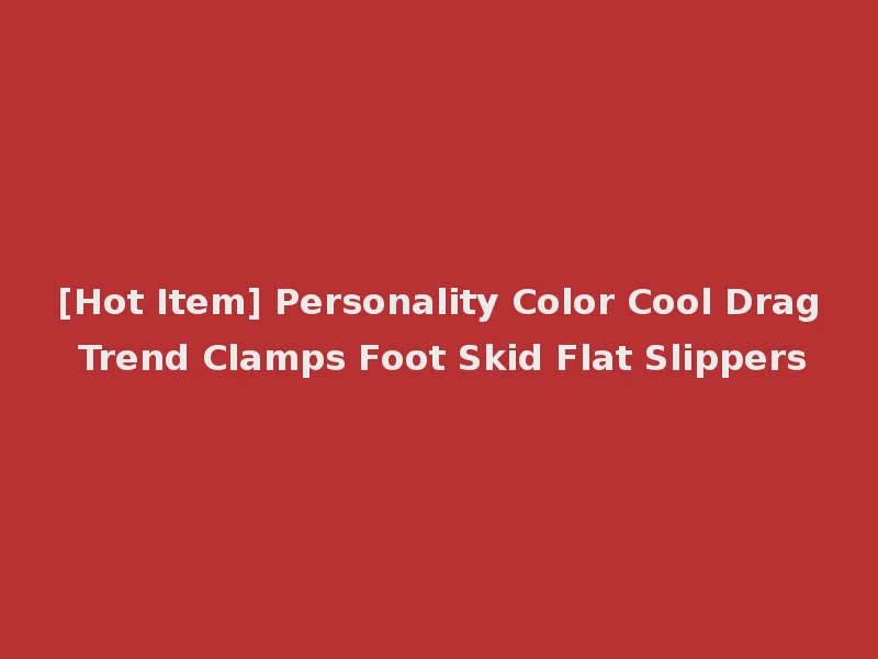 [Hot Item] Personality Color Cool Drag Trend Clamps Foot Skid Flat Slippers