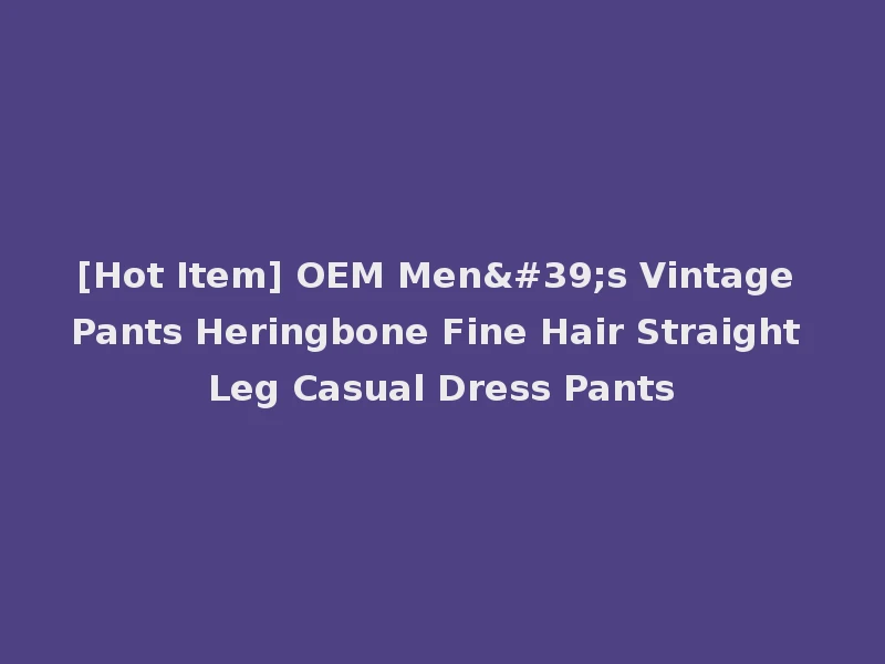 [Hot Item] OEM Men's Vintage Pants Heringbone Fine Hair Straight Leg Casual Dress Pants