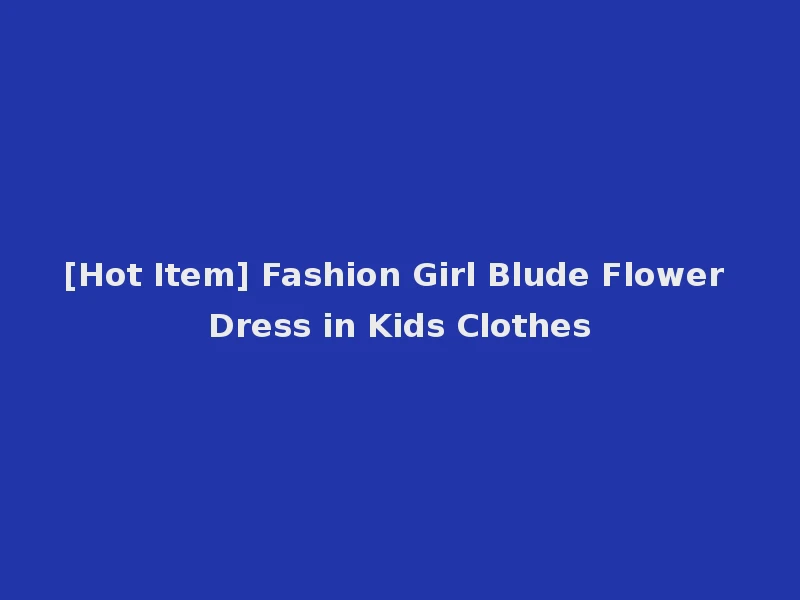 [Hot Item] Fashion Girl Blude Flower Dress in Kids Clothes