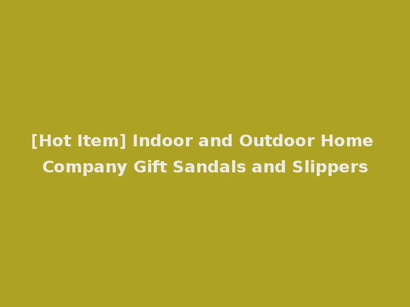 [Hot Item] Indoor and Outdoor Home Company Gift Sandals and Slippers