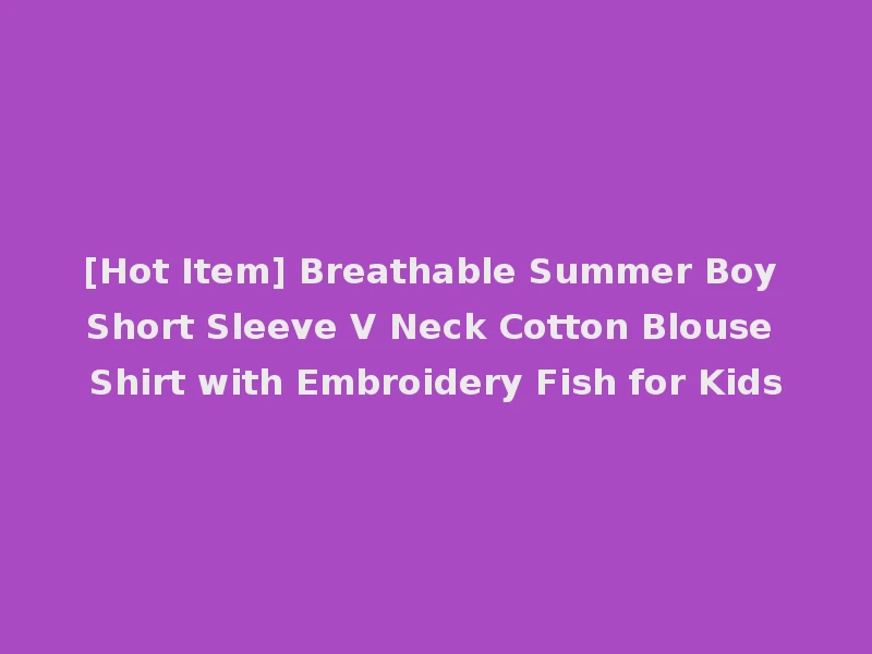 [Hot Item] Breathable Summer Boy Short Sleeve V Neck Cotton Blouse Shirt with Embroidery Fish for Kids