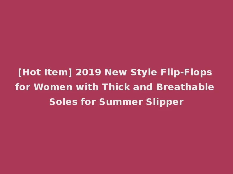 [Hot Item] 2019 New Style Flip-Flops for Women with Thick and Breathable Soles for Summer Slipper