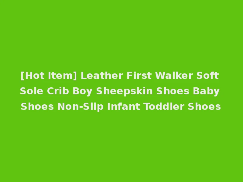 [Hot Item] Leather First Walker Soft Sole Crib Boy Sheepskin Shoes Baby Shoes Non-Slip Infant Toddler Shoes