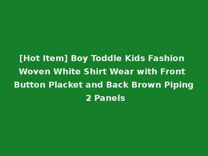[Hot Item] Boy Toddle Kids Fashion Woven White Shirt Wear with Front Button Placket and Back Brown Piping 2 Panels