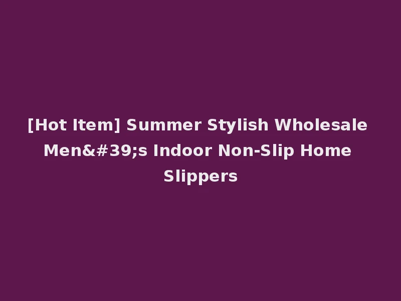 [Hot Item] Summer Stylish Wholesale Men's Indoor Non-Slip Home Slippers