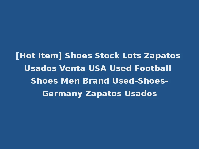 [Hot Item] Shoes Stock Lots Zapatos Usados Venta USA Used Football Shoes Men Brand Used-Shoes-Germany Zapatos Usados