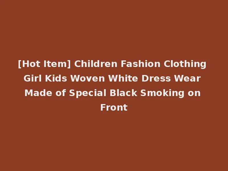 [Hot Item] Children Fashion Clothing Girl Kids Woven White Dress Wear Made of Special Black Smoking on Front