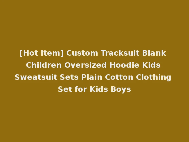 [Hot Item] Custom Tracksuit Blank Children Oversized Hoodie Kids Sweatsuit Sets Plain Cotton Clothing Set for Kids Boys