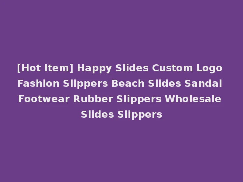 [Hot Item] Happy Slides Custom Logo Fashion Slippers Beach Slides Sandal Footwear Rubber Slippers Wholesale Slides Slippers