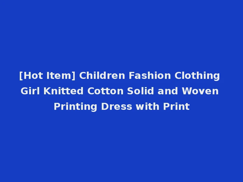 [Hot Item] Children Fashion Clothing Girl Knitted Cotton Solid and Woven Printing Dress with Print