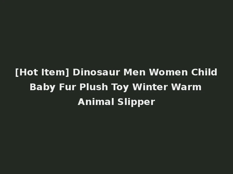 [Hot Item] Dinosaur Men Women Child Baby Fur Plush Toy Winter Warm Animal Slipper