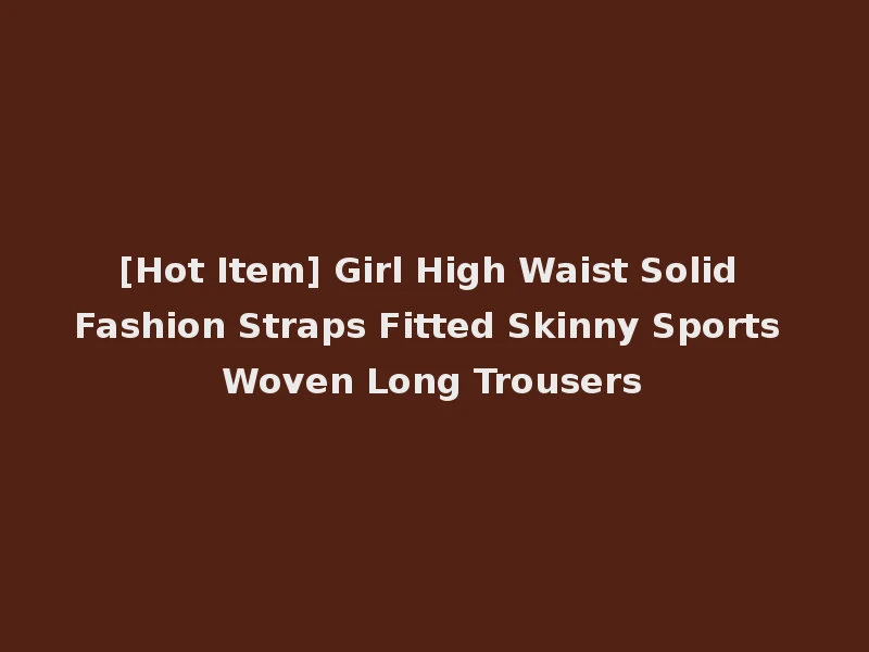 [Hot Item] Girl High Waist Solid Fashion Straps Fitted Skinny Sports Woven Long Trousers