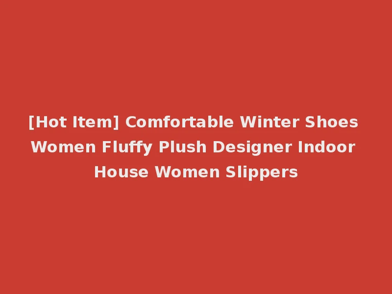 [Hot Item] Comfortable Winter Shoes Women Fluffy Plush Designer Indoor House Women Slippers