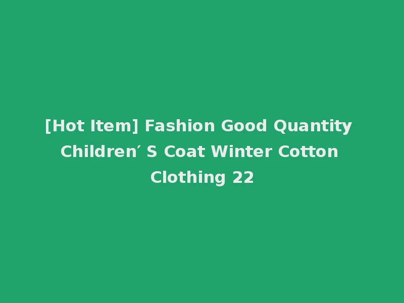 [Hot Item] Fashion Good Quantity Children′ S Coat Winter Cotton Clothing 22