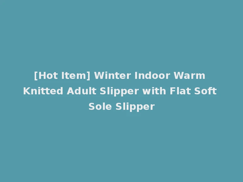 [Hot Item] Winter Indoor Warm Knitted Adult Slipper with Flat Soft Sole Slipper