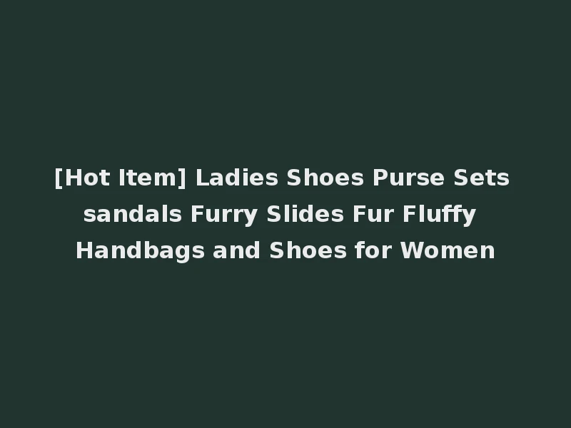 [Hot Item] Ladies Shoes Purse Sets sandals Furry Slides Fur Fluffy Handbags and Shoes for Women