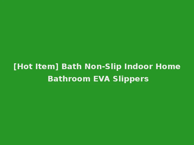 [Hot Item] Bath Non-Slip Indoor Home Bathroom EVA Slippers