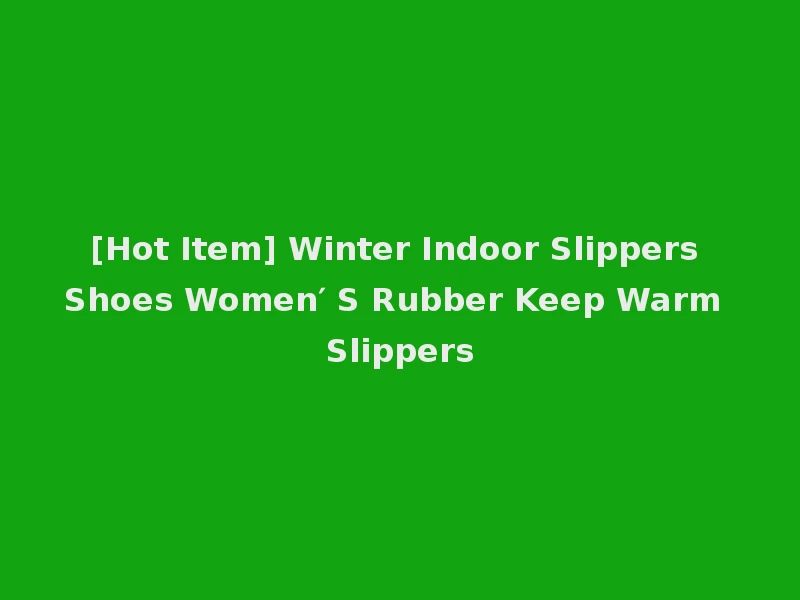 [Hot Item] Winter Indoor Slippers Shoes Women′ S Rubber Keep Warm Slippers
