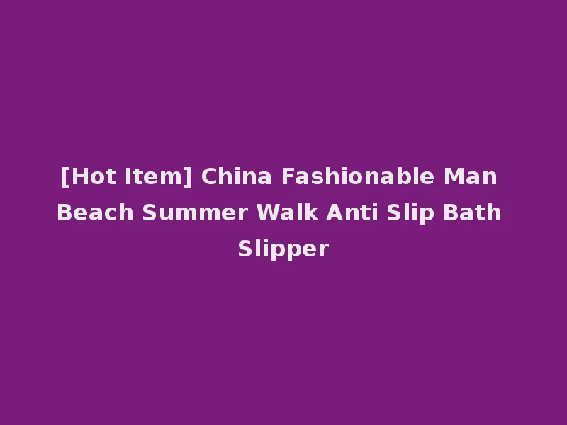 [Hot Item] China Fashionable Man Beach Summer Walk Anti Slip Bath Slipper