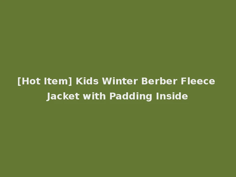 [Hot Item] Kids Winter Berber Fleece Jacket with Padding Inside
