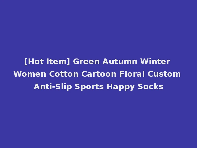 [Hot Item] Green Autumn Winter Women Cotton Cartoon Floral Custom Anti-Slip Sports Happy Socks