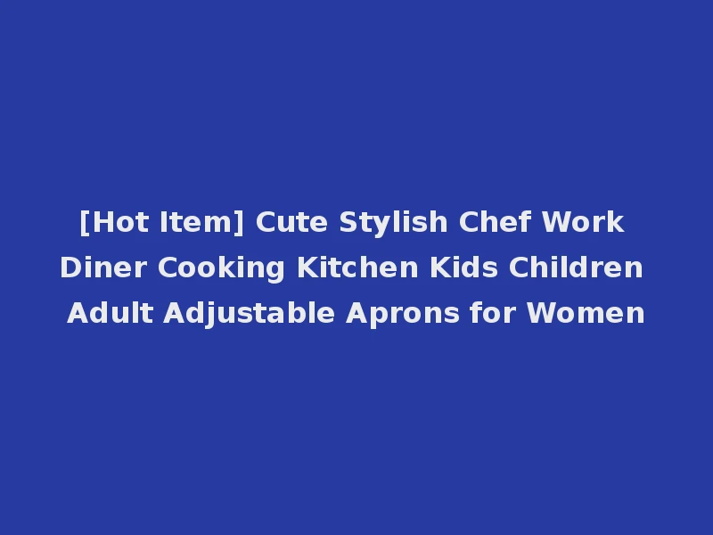 [Hot Item] Cute Stylish Chef Work Diner Cooking Kitchen Kids Children Adult Adjustable Aprons for Women