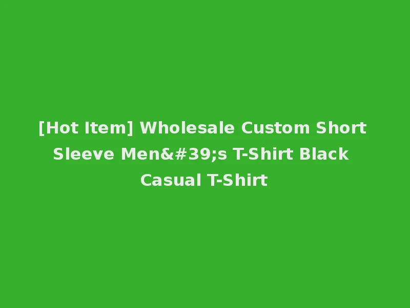 [Hot Item] Wholesale Custom Short Sleeve Men's T-Shirt Black Casual T-Shirt