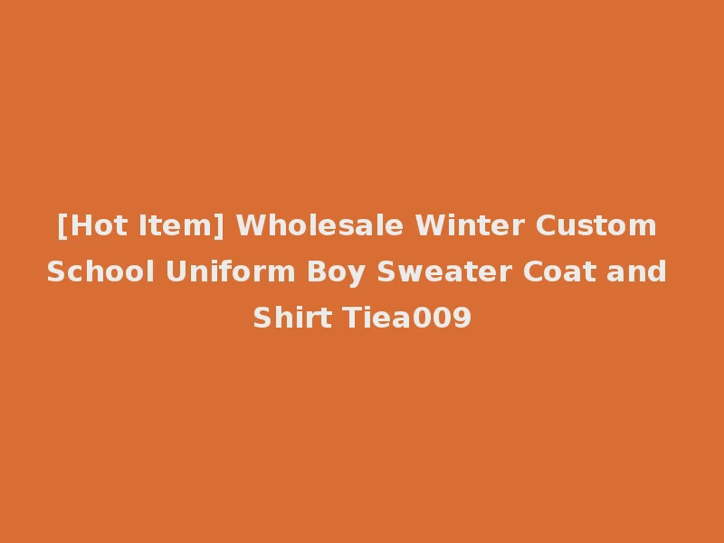 [Hot Item] Wholesale Winter Custom School Uniform Boy Sweater Coat and Shirt Tiea009