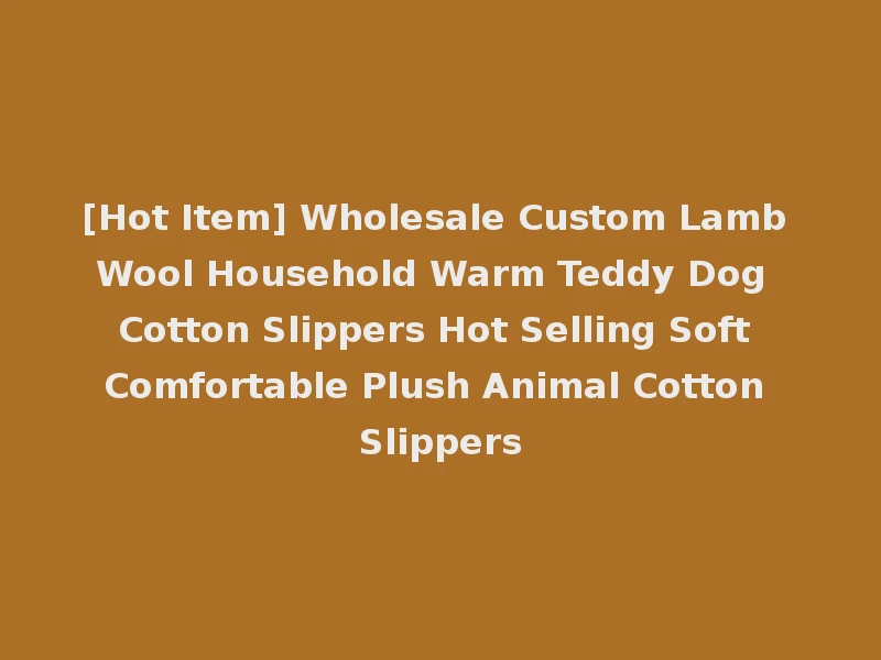 [Hot Item] Wholesale Custom Lamb Wool Household Warm Teddy Dog Cotton Slippers Hot Selling Soft Comfortable Plush Animal Cotton Slippers