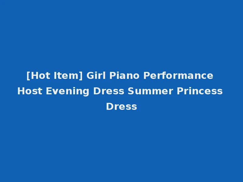[Hot Item] Girl Piano Performance Host Evening Dress Summer Princess Dress