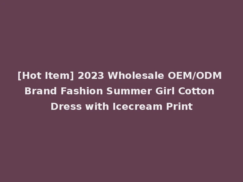 [Hot Item] 2023 Wholesale OEM/ODM Brand Fashion Summer Girl Cotton Dress with Icecream Print