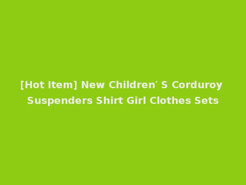 [Hot Item] New Children′ S Corduroy Suspenders Shirt Girl Clothes Sets
