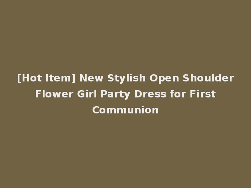[Hot Item] New Stylish Open Shoulder Flower Girl Party Dress for First Communion