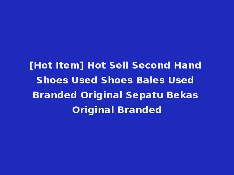 [Hot Item] Hot Sell Second Hand Shoes Used Shoes Bales Used Branded Original Sepatu Bekas Original Branded