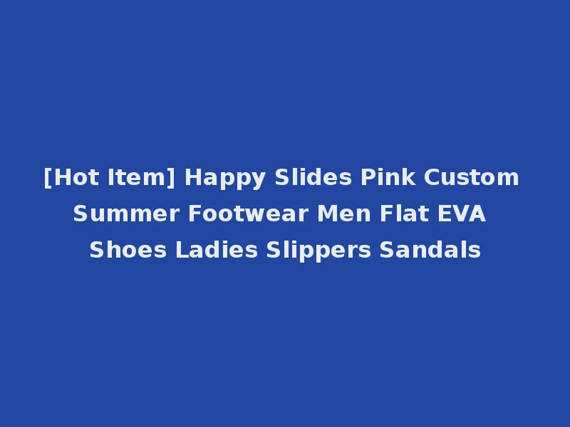 [Hot Item] Happy Slides Pink Custom Summer Footwear Men Flat EVA Shoes Ladies Slippers Sandals