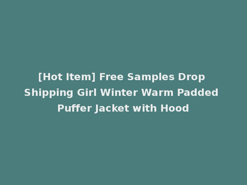 [Hot Item] Free Samples Drop Shipping Girl Winter Warm Padded Puffer Jacket with Hood
