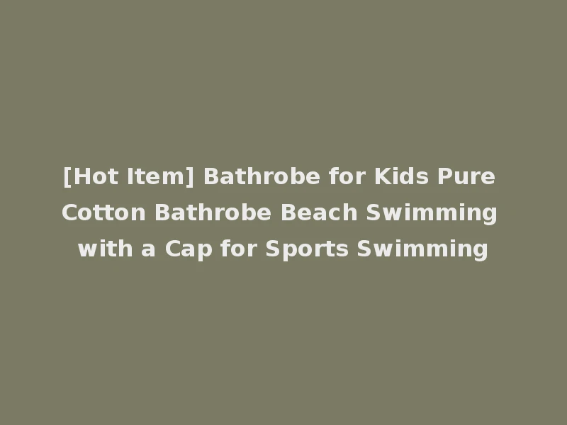 [Hot Item] Bathrobe for Kids Pure Cotton Bathrobe Beach Swimming with a Cap for Sports Swimming
