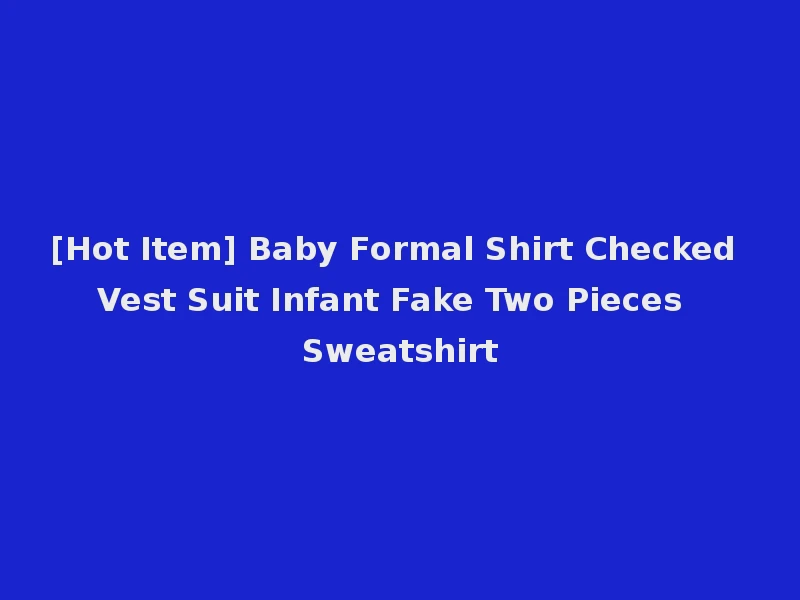 [Hot Item] Baby Formal Shirt Checked Vest Suit Infant Fake Two Pieces Sweatshirt