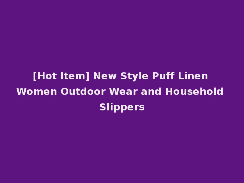 [Hot Item] New Style Puff Linen Women Outdoor Wear and Household Slippers