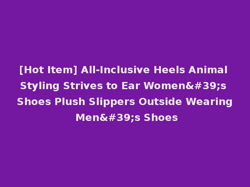 [Hot Item] All-Inclusive Heels Animal Styling Strives to Ear Women's Shoes Plush Slippers Outside Wearing Men's Shoes