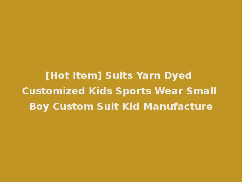 [Hot Item] Suits Yarn Dyed Customized Kids Sports Wear Small Boy Custom Suit Kid Manufacture