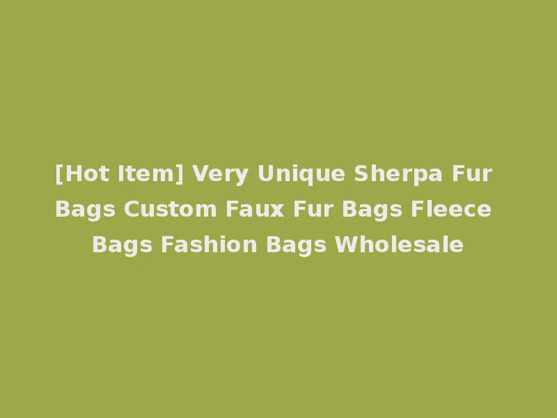 [Hot Item] Very Unique Sherpa Fur Bags Custom Faux Fur Bags Fleece Bags Fashion Bags Wholesale