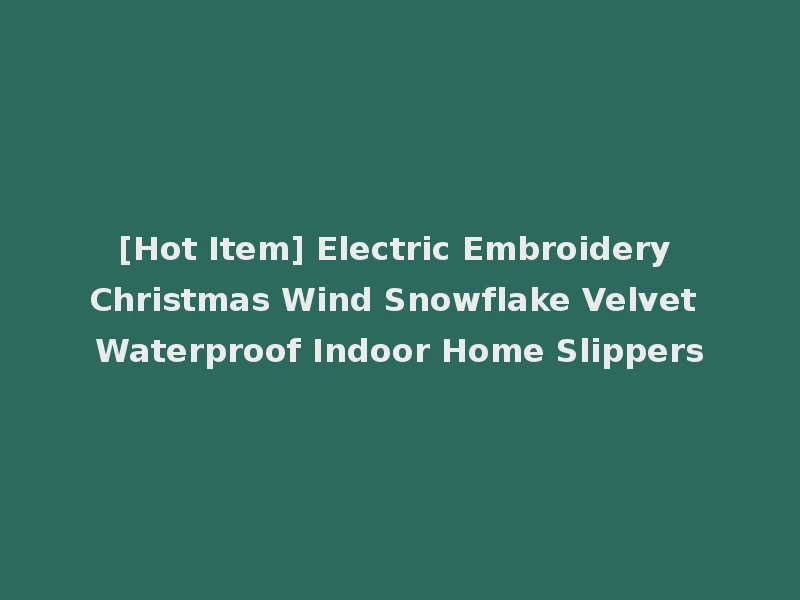 [Hot Item] Electric Embroidery Christmas Wind Snowflake Velvet Waterproof Indoor Home Slippers